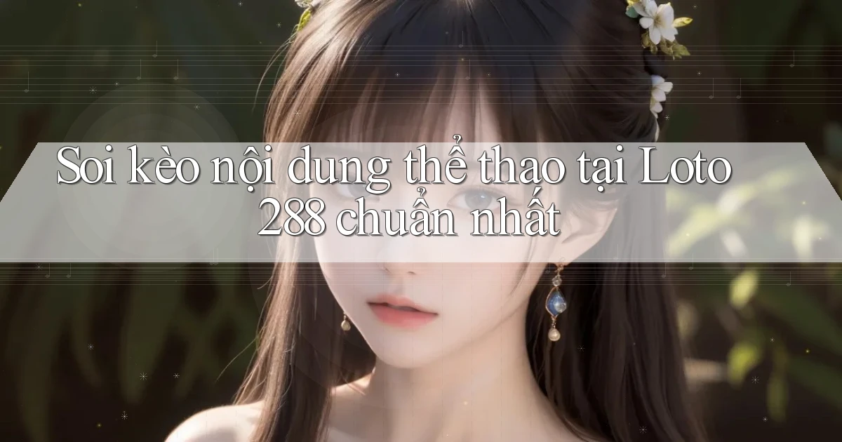 soi kèo nội dung thể thao tại loto288 chuẩn nhất