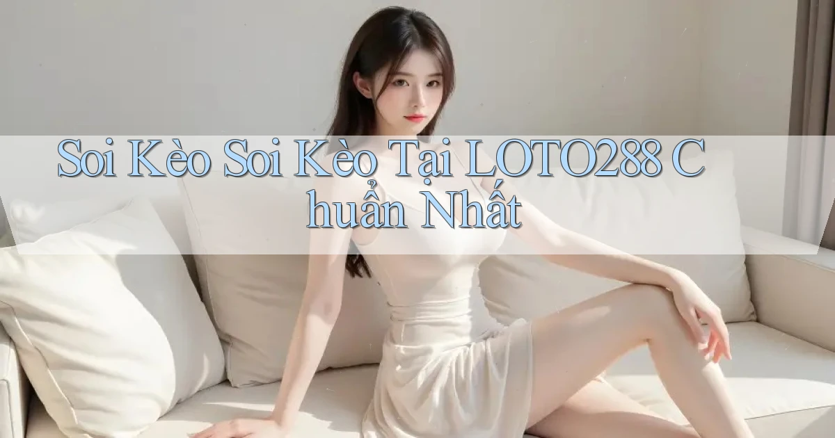 soi kèo soi kèo tại loto288 chuẩn nhất