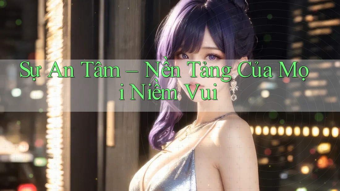 Sự An Tâm – Nền Tảng Của Mọi Niềm Vui