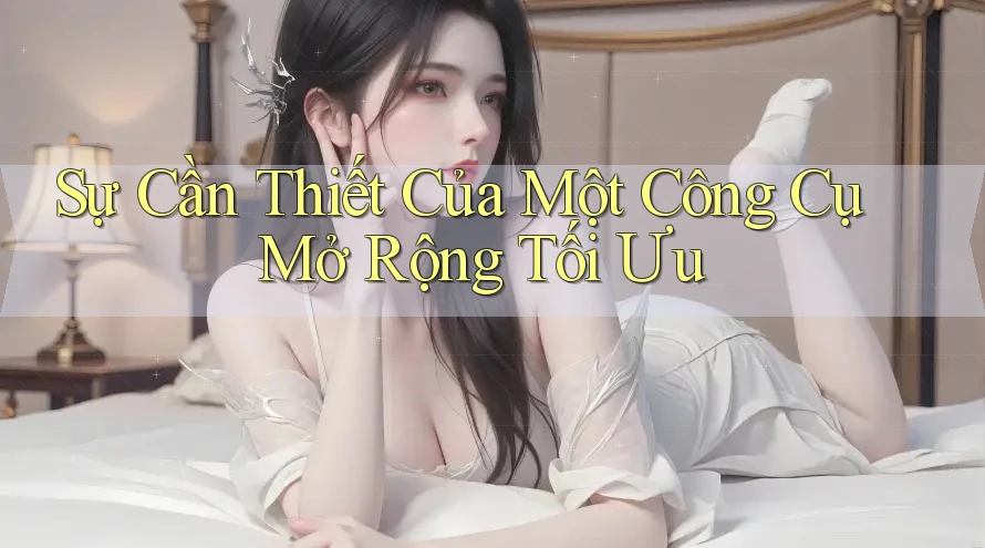 Sự Cần Thiết Của Một Công Cụ Mở Rộng Tối Ưu