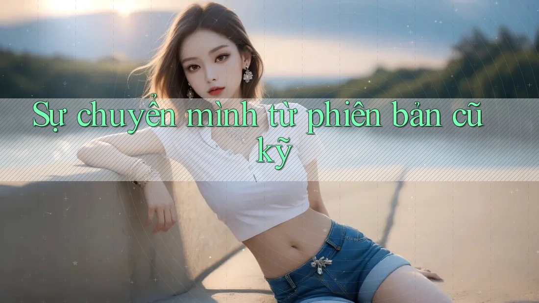 Sự chuyển mình từ phiên bản cũ kỹ