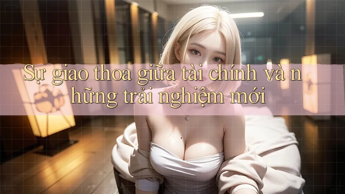 Sự giao thoa giữa tài chính và những trải nghiệm mới
