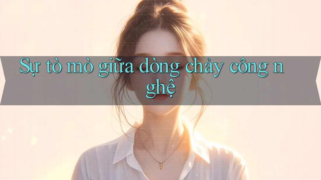 Sự tò mò giữa dòng chảy công nghệ Sự tò mò giữa dòng chảy công nghệ