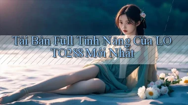tải bản full tính năng của loto288 mới nhất