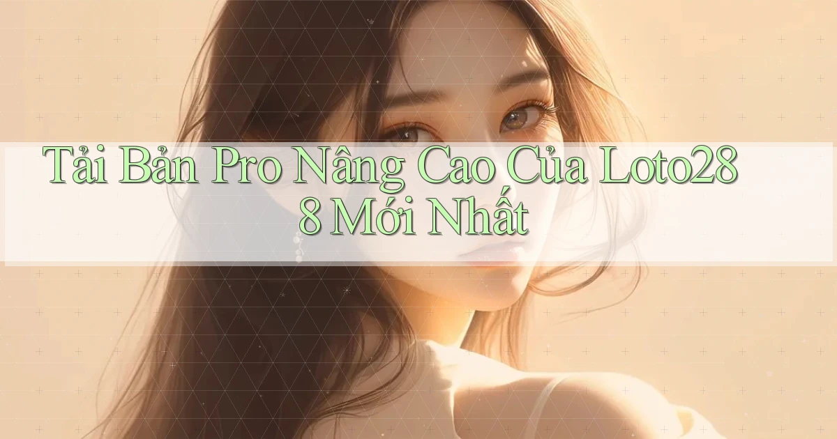 tải bản pro nâng cao của loto288 mới nhất