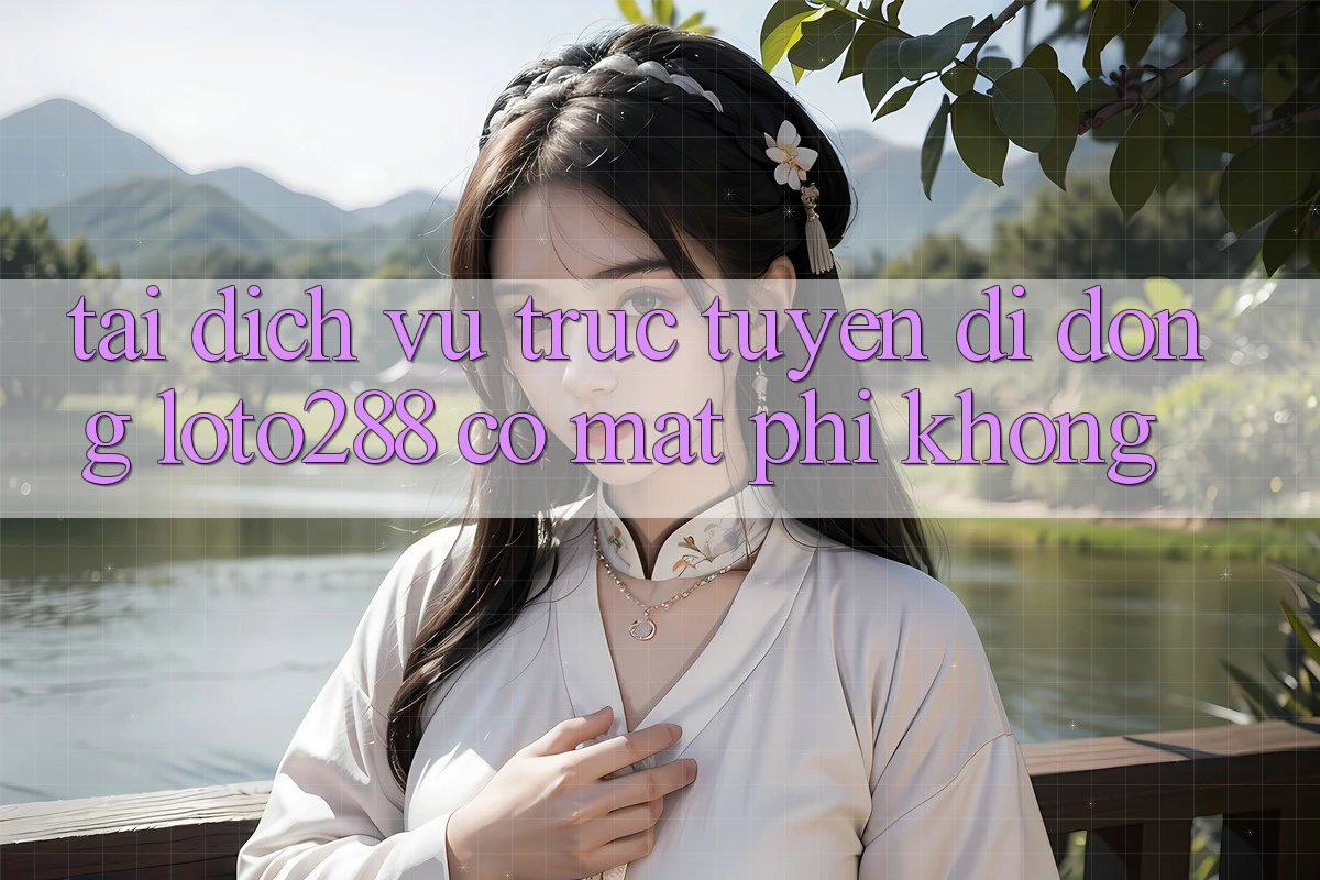 Tải dịch vụ trực tuyến di động Loto288 có mất phí không?