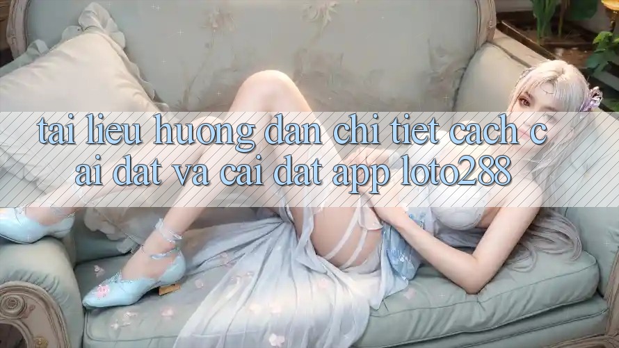 Tài liệu hướng dẫn Chi Tiết Cách Cài đặt Và Cài Đặt App Loto288