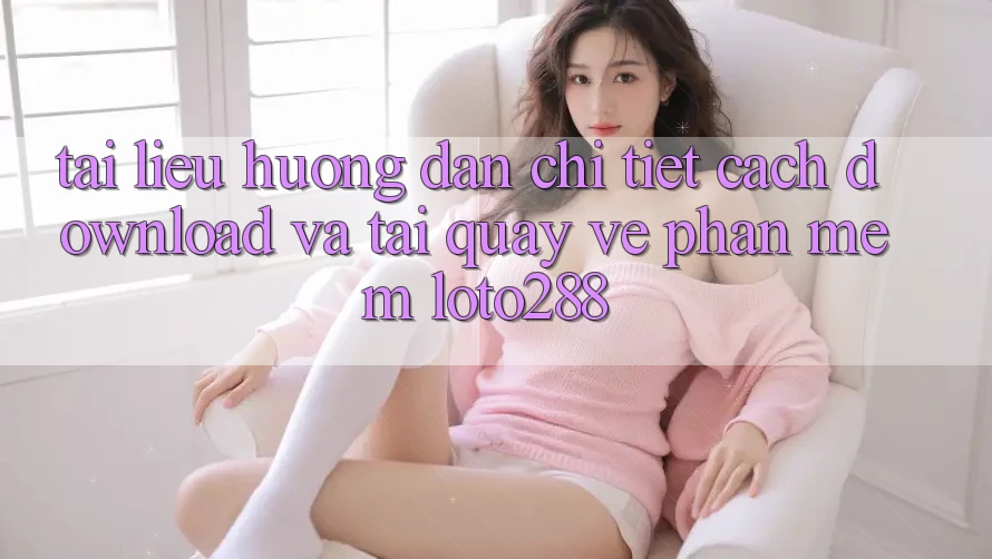 Tài liệu hướng dẫn Chi Tiết Cách Download Và Tải quay về Phần mềm Loto288