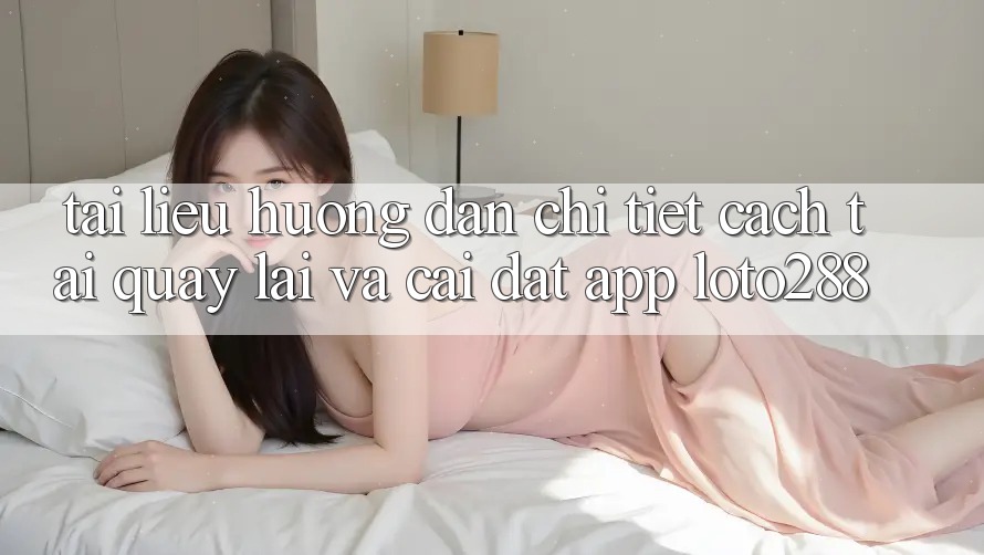Tài liệu hướng dẫn Chi Tiết Cách Tải quay lại Và Cài Đặt App Loto288