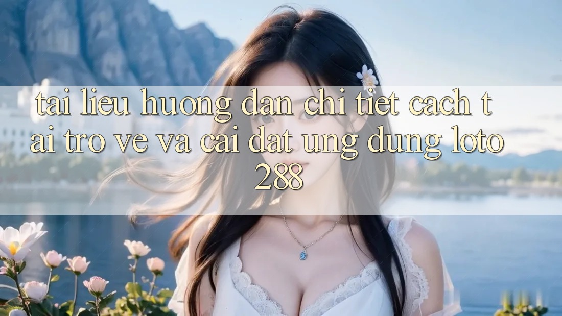 Tài liệu hướng dẫn Chi Tiết Cách Tải trở về Và Cài Đặt Ứng Dụng Loto288