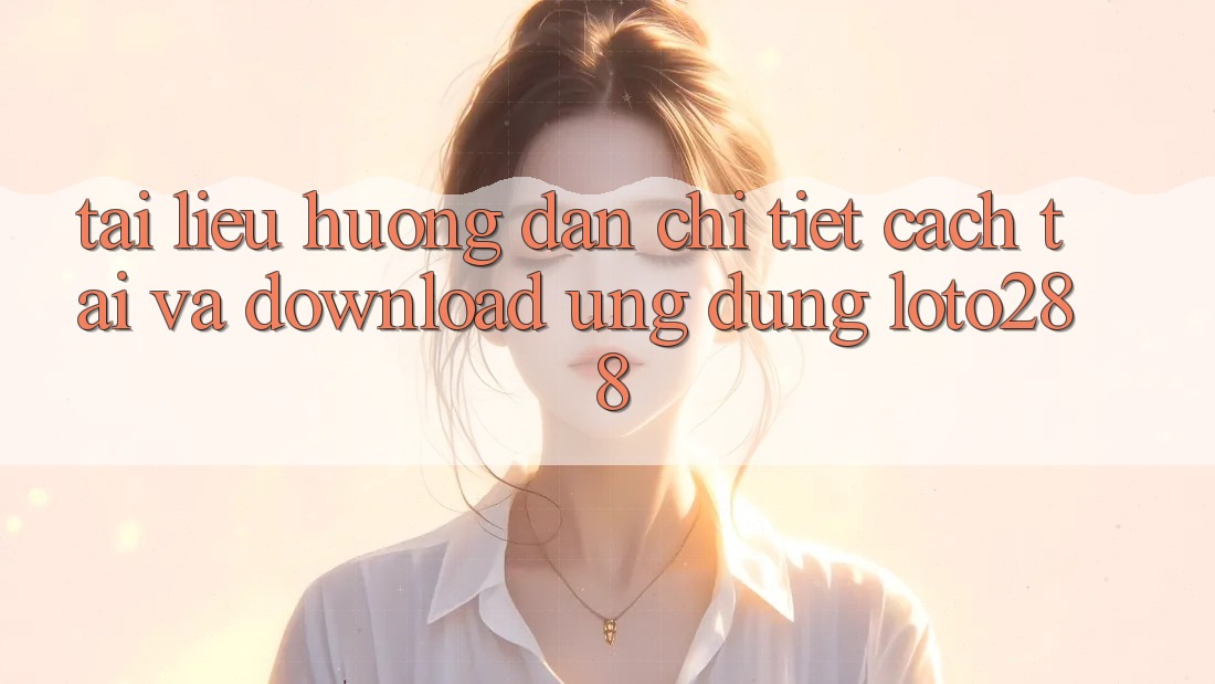 Tài liệu hướng dẫn Chi Tiết Cách Tải Và Download Ứng Dụng Loto288