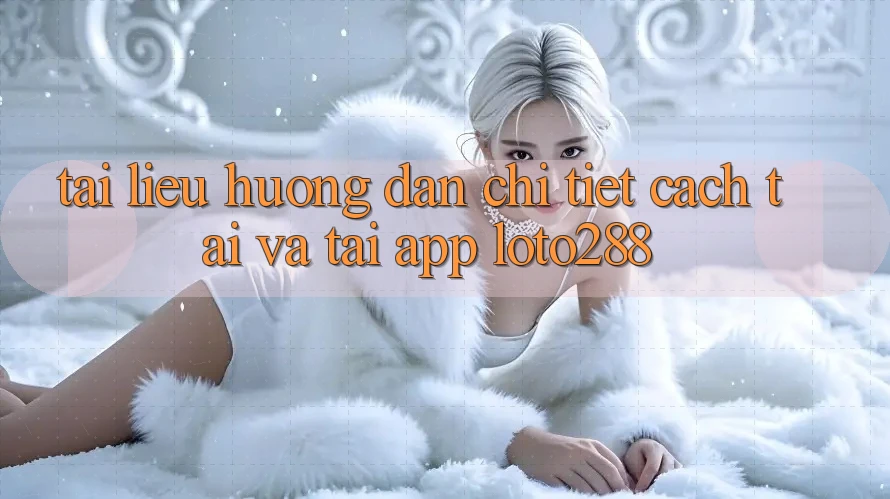Tài liệu hướng dẫn Chi Tiết Cách Tải Và Tải App Loto288