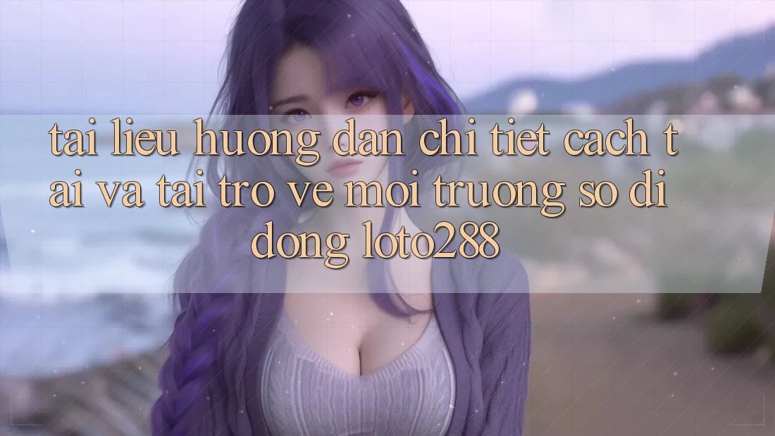 Tài liệu hướng dẫn Chi Tiết Cách Tải Và Tải trở về Môi trường số di động Loto288