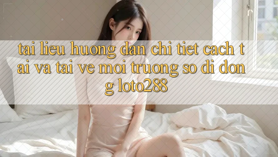 Tài liệu hướng dẫn Chi Tiết Cách Tải Và Tải về Môi trường số di động Loto288