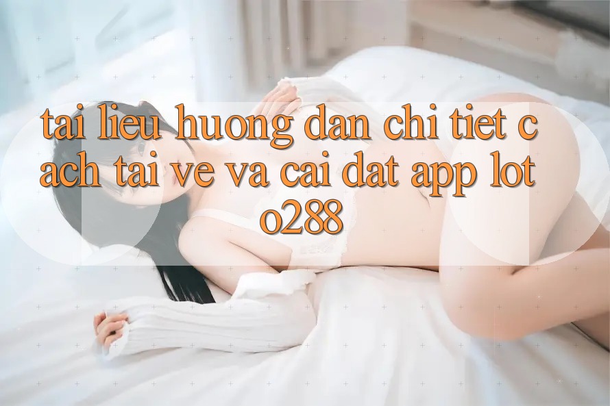 Tài liệu hướng dẫn Chi Tiết Cách Tải về Và Cài đặt App Loto288