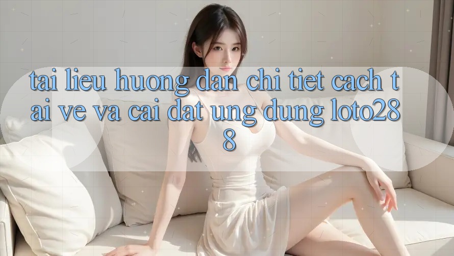 Tài liệu hướng dẫn Chi Tiết Cách Tải về Và Cài Đặt Ứng Dụng Loto288