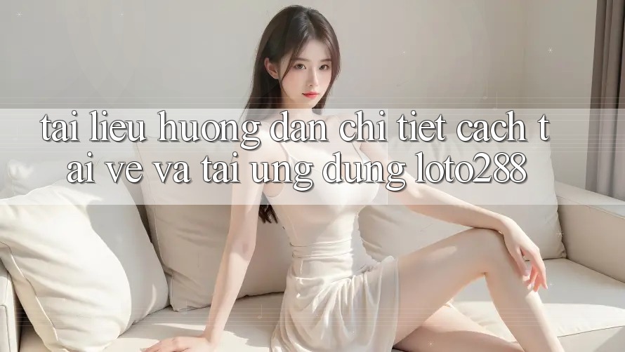 Tài liệu hướng dẫn Chi Tiết Cách Tải về Và Tải Ứng Dụng Loto288