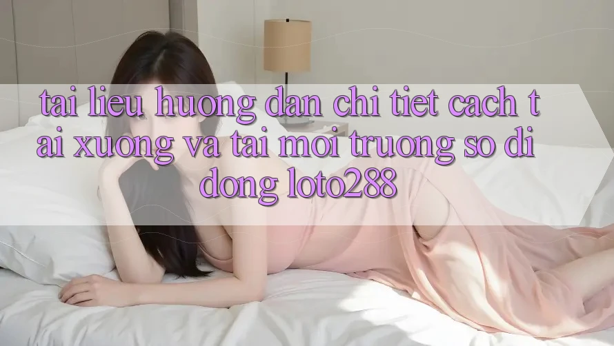 Tài liệu hướng dẫn Chi Tiết Cách Tải xuống Và Tải Môi trường số di động Loto288