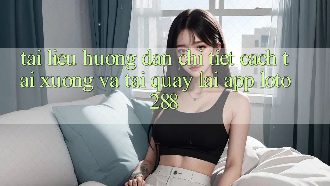 Tài liệu hướng dẫn Chi Tiết Cách Tải xuống Và Tải quay lại App Loto288