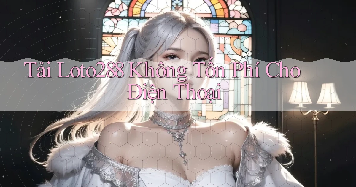 tải loto288 không tốn phí cho điện thoại