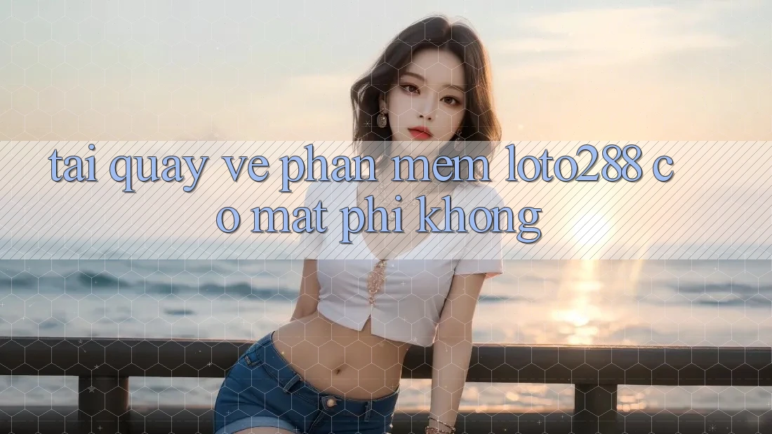 Tải quay về phần mềm Loto288 có mất phí không?