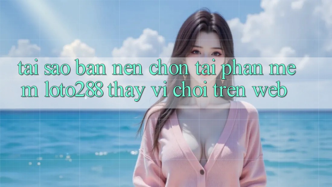 Tại Sao Bạn Nên Chọn Tải Phần mềm Loto288 Thay Vì Chơi Trên Web?