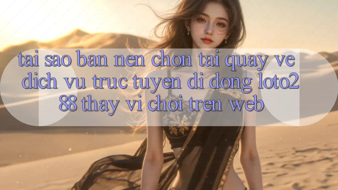 Tại Sao Bạn Nên Chọn Tải quay về Dịch vụ trực tuyến di động Loto288 Thay Vì Chơi Trên Web?