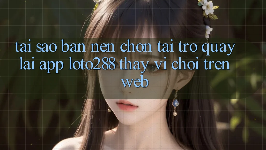Tại Sao Bạn Nên Chọn Tải trở quay lại App Loto288 Thay Vì Chơi Trên Web?