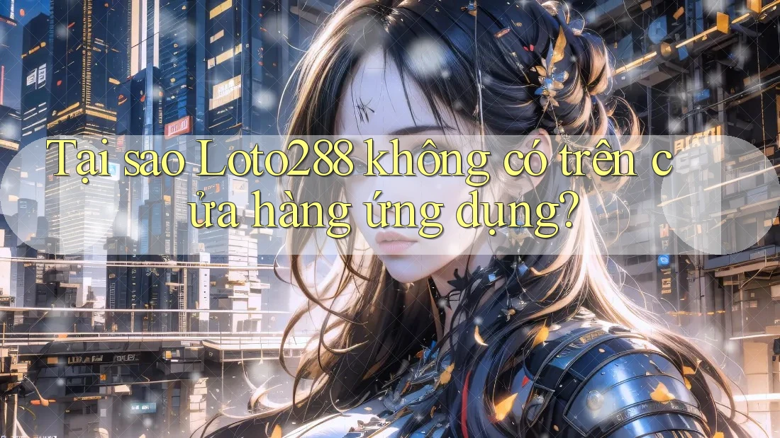 Tại sao Loto288 không có trên cửa hàng ứng dụng? Tại sao Loto288 không có trên cửa hàng ứng dụng?