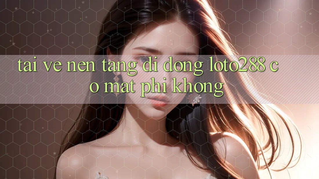 Tải về nền tảng di động Loto288 có mất phí không?