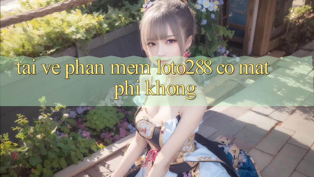 Tải về phần mềm Loto288 có mất phí không?