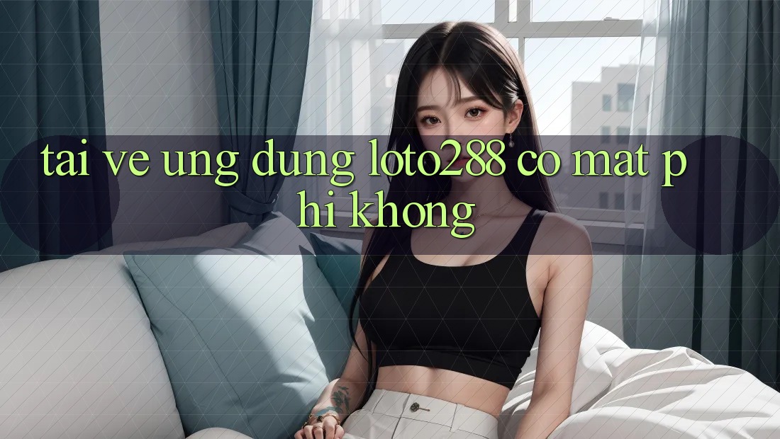 Tải về ứng dụng Loto288 có mất phí không?