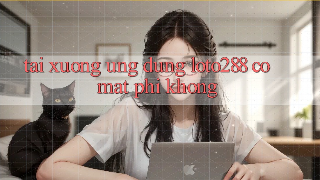 Tải xuống ứng dụng Loto288 có mất phí không?