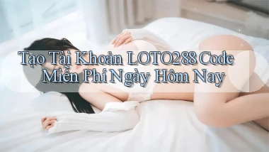 tạo tài khoản loto288 code miễn phí ngày hôm nay