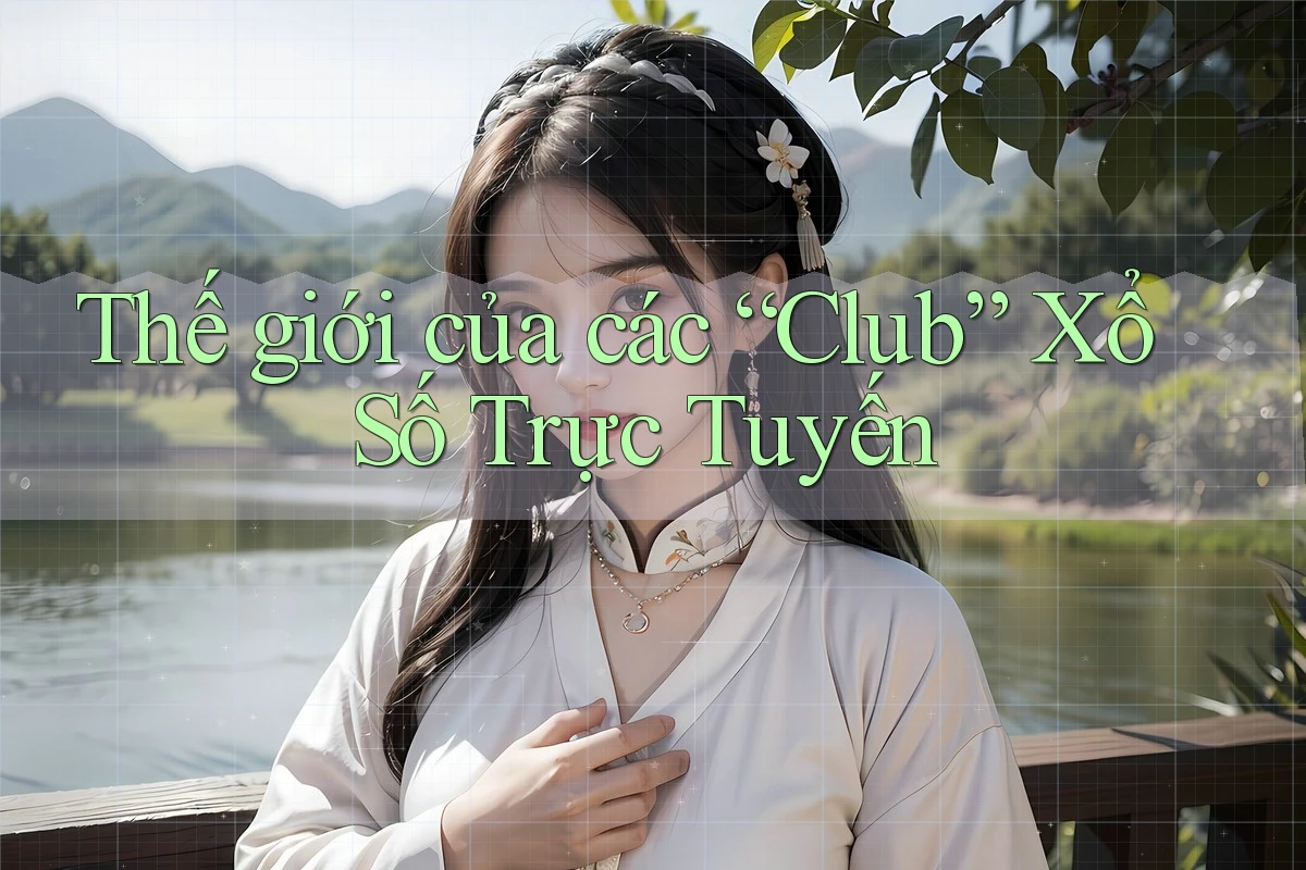 Thế giới của các “Club” Xổ Số Trực Tuyến