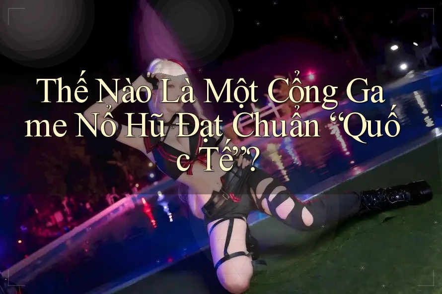 Thế Nào Là Một Cổng Game Nổ Hũ Đạt Chuẩn “Quốc Tế”?