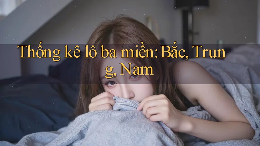 Thống kê lô ba miền: Bắc, Trung, Nam