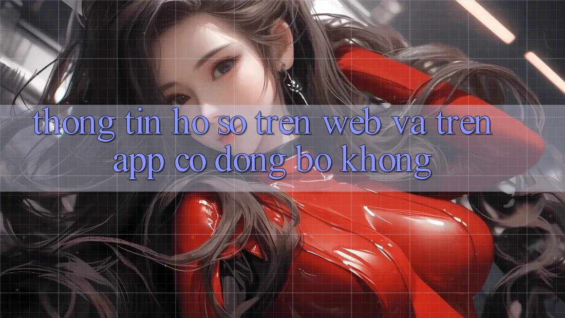 Thông tin hồ sơ trên web và trên app có đồng bộ không?