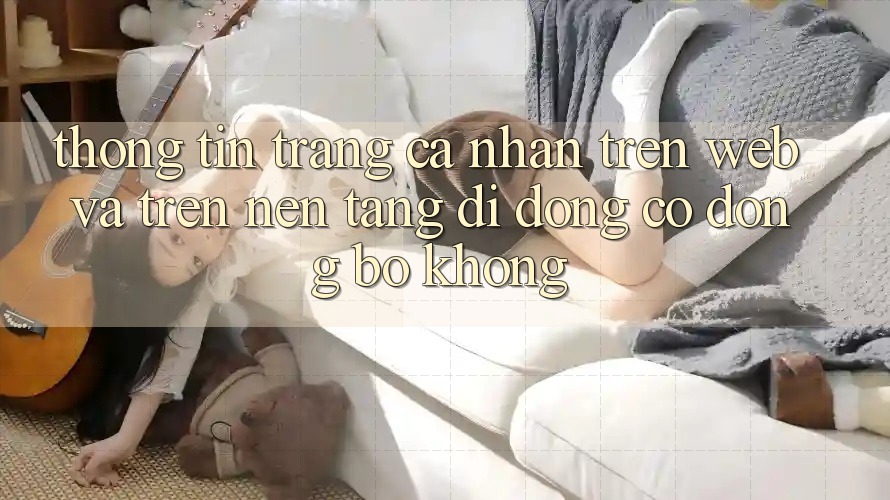 Thông tin trang cá nhân trên web và trên nền tảng di động có đồng bộ không?