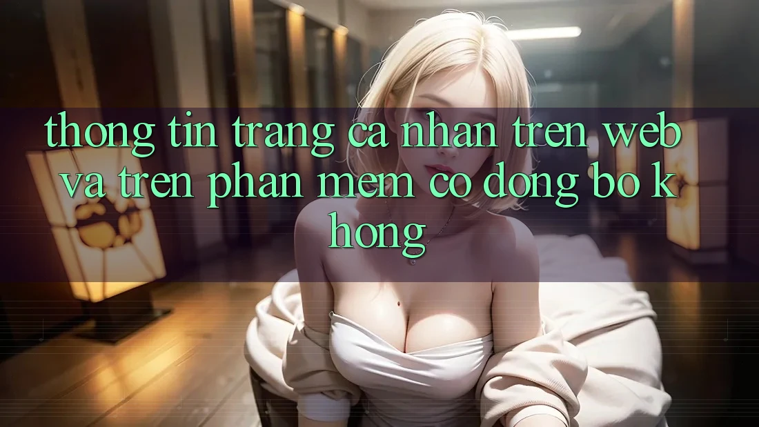 Thông tin trang cá nhân trên web và trên phần mềm có đồng bộ không?