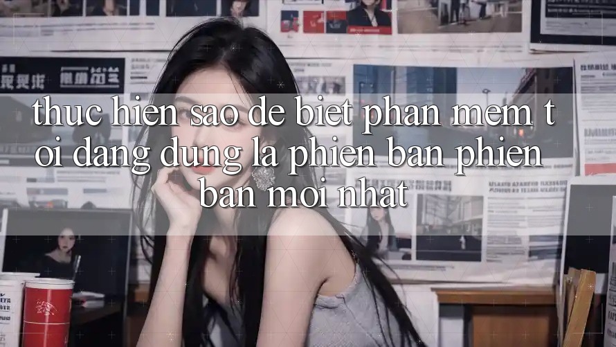 Thực hiện sao để biết phần mềm tôi đang dùng là phiên bản phiên bản mới nhất?