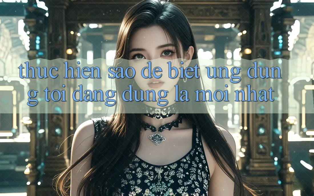 Thực hiện sao để biết ứng dụng tôi đang dùng là mới nhất?