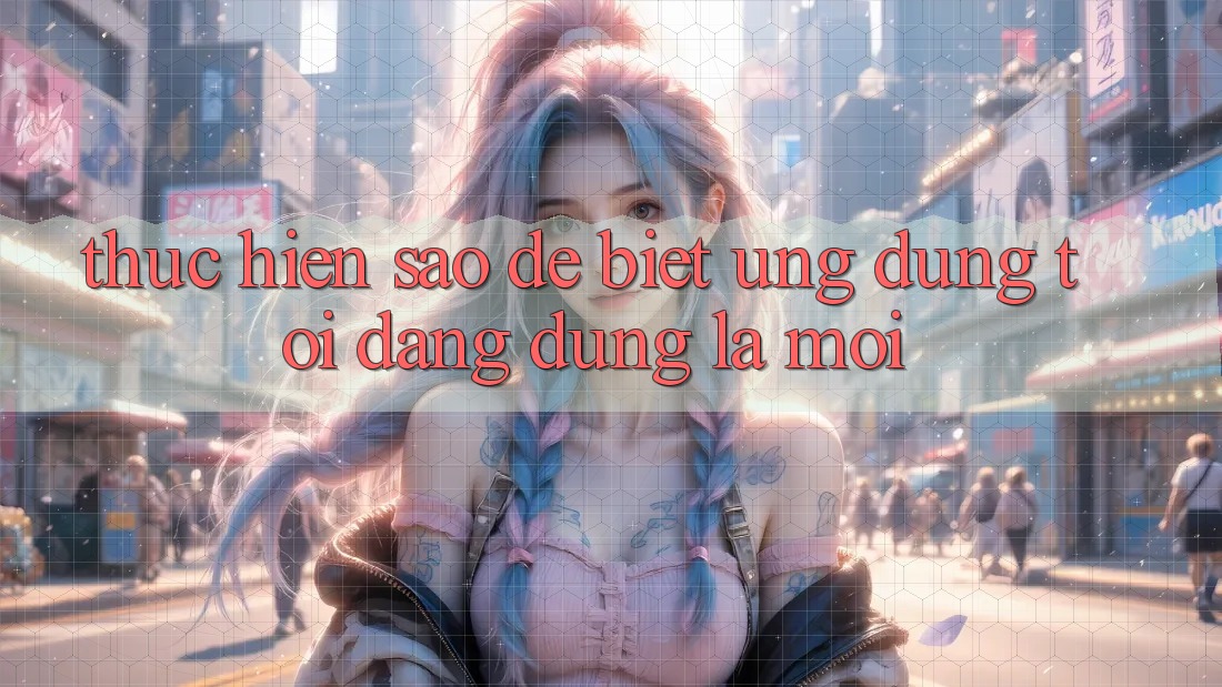 Thực hiện sao để biết ứng dụng tôi đang dùng là mới?