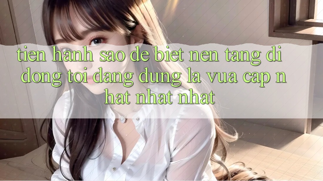 Tiến hành sao để biết nền tảng di động tôi đang dùng là vừa cập nhật nhất nhất?