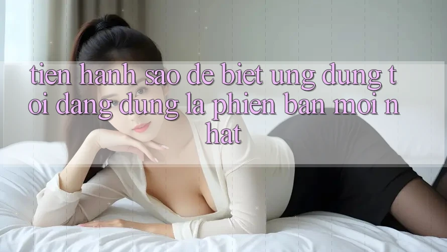 Tiến hành sao để biết ứng dụng tôi đang dùng là phiên bản mới nhất?