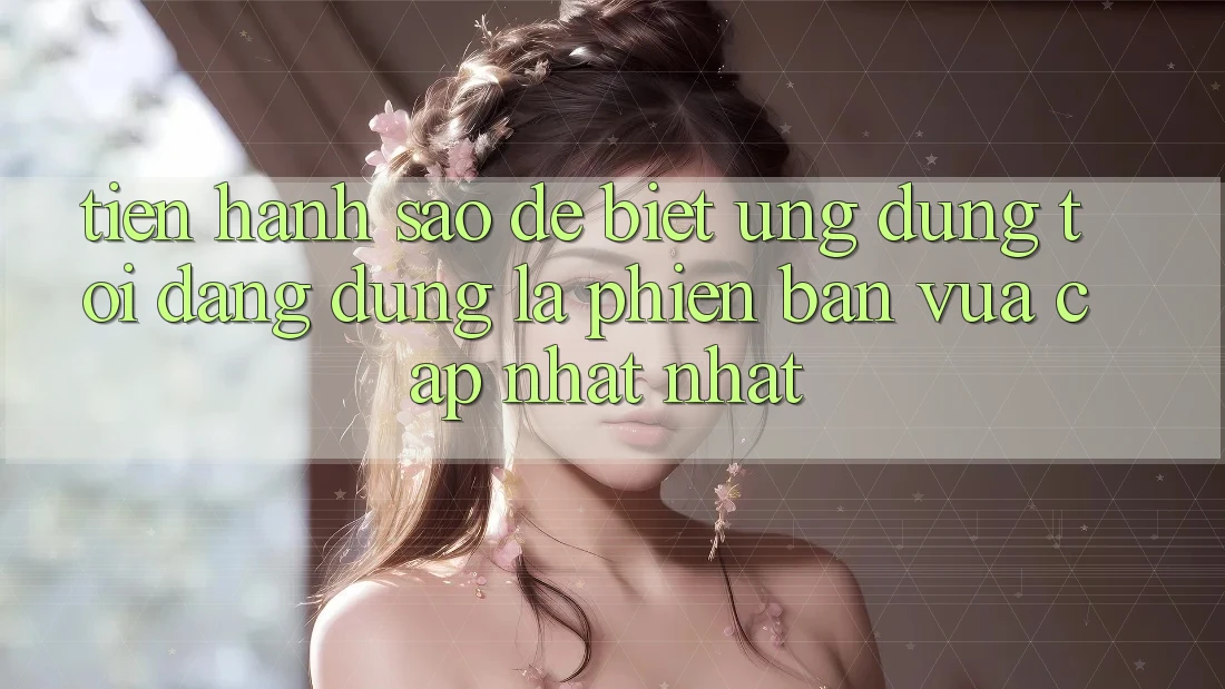 Tiến hành sao để biết ứng dụng tôi đang dùng là phiên bản vừa cập nhật nhất?