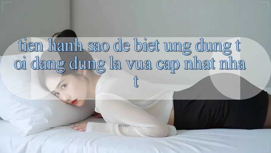 Tiến hành sao để biết ứng dụng tôi đang dùng là vừa cập nhật nhất?