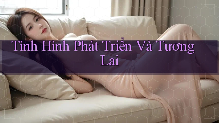 Tình Hình Phát Triển Và Tương Lai