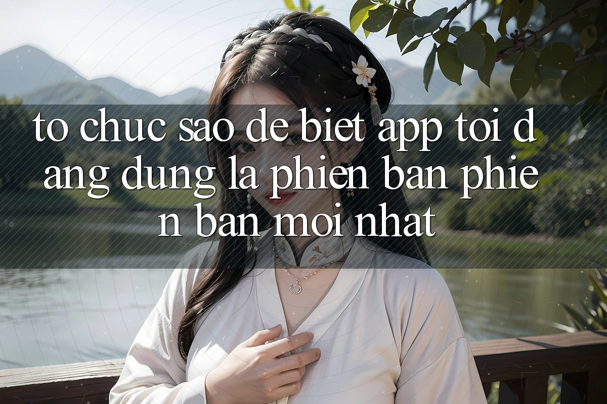 Tổ chức sao để biết app tôi đang dùng là phiên bản phiên bản mới nhất?