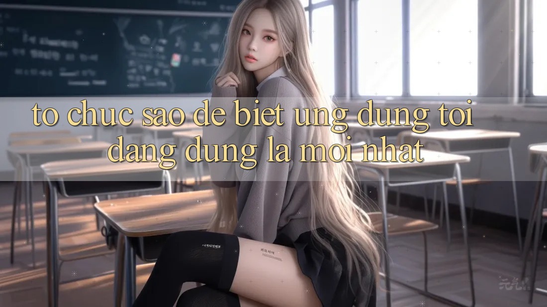 Tổ chức sao để biết ứng dụng tôi đang dùng là mới nhất?